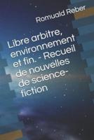 Libre Arbitre, Environnement Et Fin. - Recueil De Nouvelles De Science-Fiction