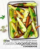 The Roasted Vegetables Cookbook