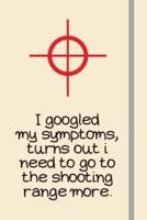 I Googled My Symptoms, Turns Out I Need to Go to the Shooting Range More.