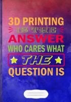 3D Printing Is the Answer Who Cares What the Question Is