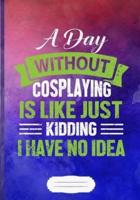 A Day Without Cosplaying Is Like Just Kidding I Have No Idea