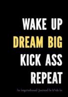 Wake Up - Dream Big - Kick Ass - Repeat - An Inspirational Journal to Write In