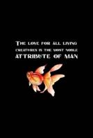 The Love For All Living Creatures Is The Most Noble Attribute Of Man