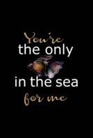 You're The Only In The Sea For Me