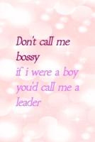 Don't Call Me Bossy If I Were A Boy You'd Call Me A Leader