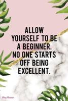 Allow Yourself To Be A Beginner. No One Starts Off Being Excellent.