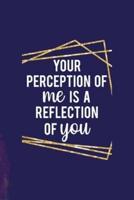 Your Perception Of Me Is A Reflection Of You