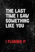 The Last Time I Say Something Like You... I Flushed It.