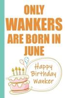 Only Wankers Are Born in June Happy Birthday Wanker