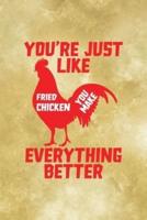 You're Just Like Fried Chicken You Make Everything Better