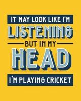 It May Look Like I'm Listening, but in My Head I'm Playing Cricket