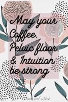 May Your Coffee, Pelvic Floor & Intuition Be Strong Blank Lined Notebook