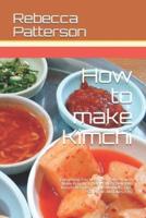 How to make Kimchi: Everything You Need to Know - How to Make Kimchi at Home, Most Delicious Kimchi Recipes, Simple Methods, Useful Tips, Common Mistakes, FAQ