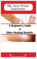 MY ACU-POINT HAND-BOOK: A Beginner's Guide & Other Healing Benefits.
