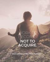 Work To Become Not Acquire - 2020 Law Of Attraction Planner