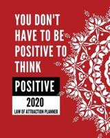You Don't Have To Be Positive To Think Positive - 2020 Law Of Attraction Planner