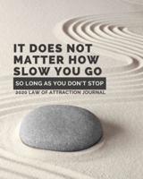 It Does Not Matter How Slow You Go So Long As You Don't Stop - 2020 Law Of Attraction Journal