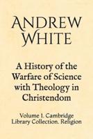 A History of the Warfare of Science With Theology in Christendom