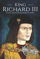 King Richard III: A Life from Beginning to End