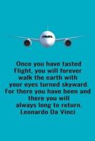 Once You Have Tasted Flight, You Will Forever Walk The Earth With Your Eyes Turned Skyward. For There You Have Been And There You Will Always Long To Return. Leonardo Da Vinci