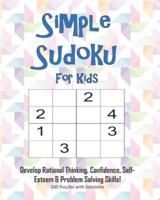 Simple Sudoku For Kids - Develop Rational Thinking, Confidence, Self-Esteem & Problem Solving Skills, 100 Puzzles With Solutions