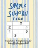 Simple Sudoku For Kids - Develop Rational Thinking, Confidence, Self-Esteem & Problem Solving Skills, 100 Puzzles With Solutions