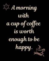 A Morning With a Cup of Coffee Is Worth Enough to Be Happy.