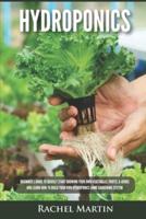 Hydroponics: Beginner's Guide to Quickly Start Growing Your Own Vegetables, Fruits, & Herbs And Learn How to Build Your Own Hydroponics Home Gardening System
