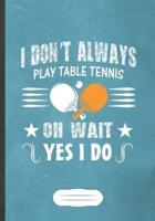 I Don'T Always Play Table Tennis Oh Wait Yes I Do