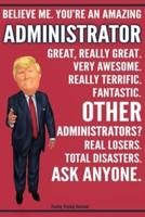 Funny Trump Journal - Believe Me. You're An Amazing Administrator Great, Really Great. Very Awesome. Fantastic. Other Administrators? Total Disasters. Ask Anyone.