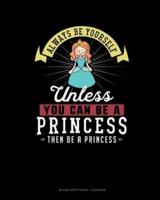 Always Be Yourself Unless You Can Be A Princess Then Be A Princess