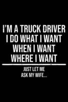 I'm a Truck Driver I Do What I Want When I Want Where I Want Just Let Me Ask My Wife?