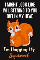 I Might Look Like Im Listening To You But In My Head I'm Hugging My Squirrel