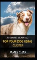 AWESOME TRAINING FOR YOUR DOG USING CLICKER: Training your dog with the best intrument, clicker