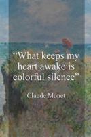 What Keeps My Heart Awake Is Colorful Silence. Claude Monet.