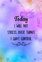 Today I Will Not Stress Over Things I Can't Control