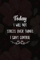 Today I Will Not Stress Over Things I Can't Control