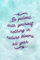 Be Patient With Yourself Nothing In Nature Blooms All Year