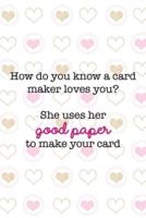 How Do You Know A Card Maker Loves You? She Uses Her Good Paper To Make Your Card