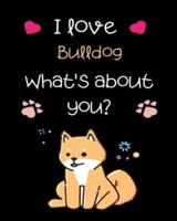 I Love Bulldog What's About You?