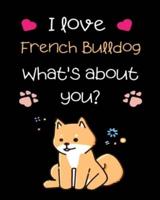 I Love French Bulldog What's About You?