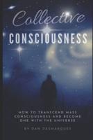 Collective Consciousness: How to Transcend Mass Consciousness and Become One With the Universe