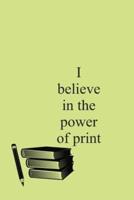I Believe in the Power of Print Notebook