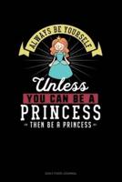 Always Be Yourself Unless You Can Be A Princess Then Be A Princess