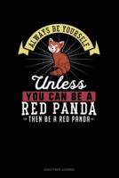 Always Be Yourself Unless You Can Be A Red Panda Then Be A Red Panda