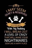 I May Seem Quiet & Reserved But If You Mess With My Bulldog I Will Break Out a Level of Crazy That Will Make