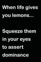 When Life Gives You Lemons... Squeeze Them in Your Eyes to Assert Dominance