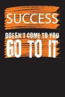 Success Doesn't Come To You Go To It