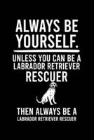 Always Be Yourself.Unless You Can Be Labrador Retriever Rescuer Then Always Be a Labrador Retriever Rescuer