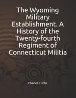 The Wyoming Military Establishment. A History of the Twenty-Fourth Regiment of Connecticut Militia